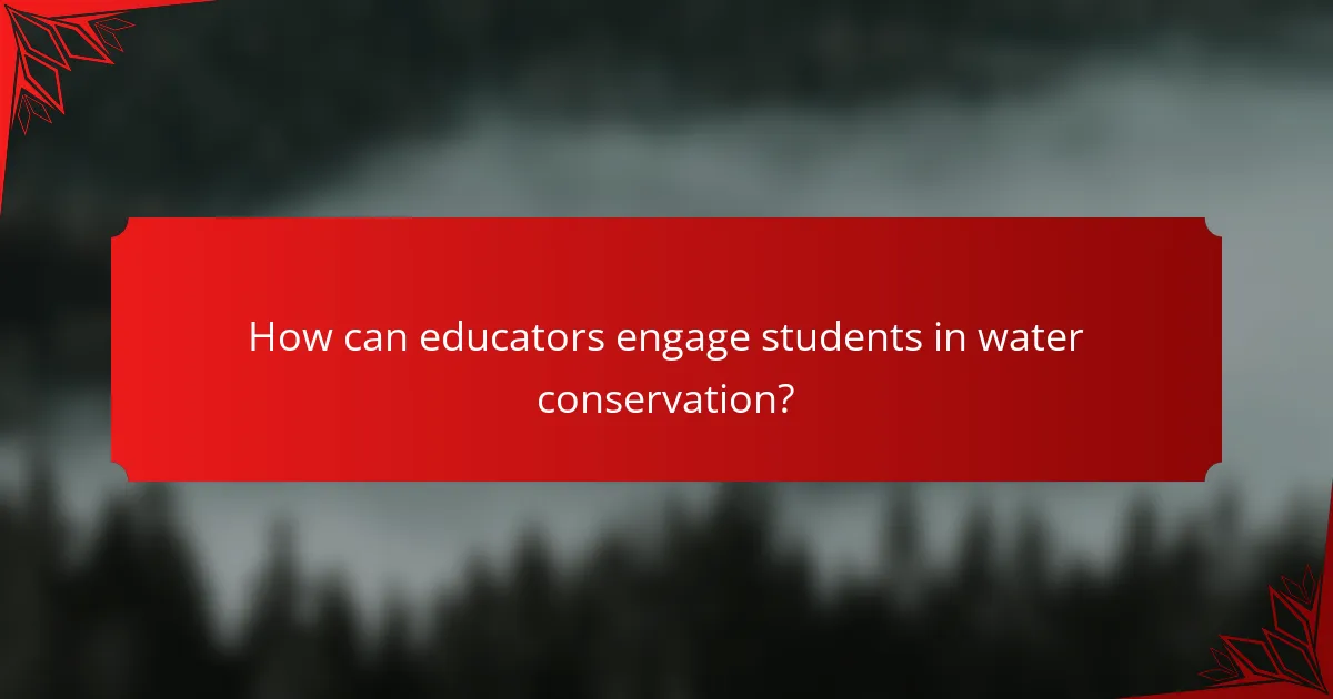 How can educators engage students in water conservation?