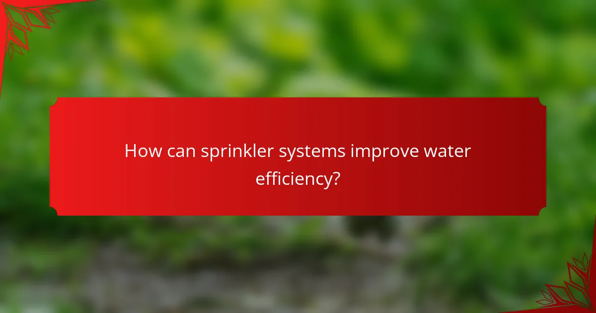 How can sprinkler systems improve water efficiency?