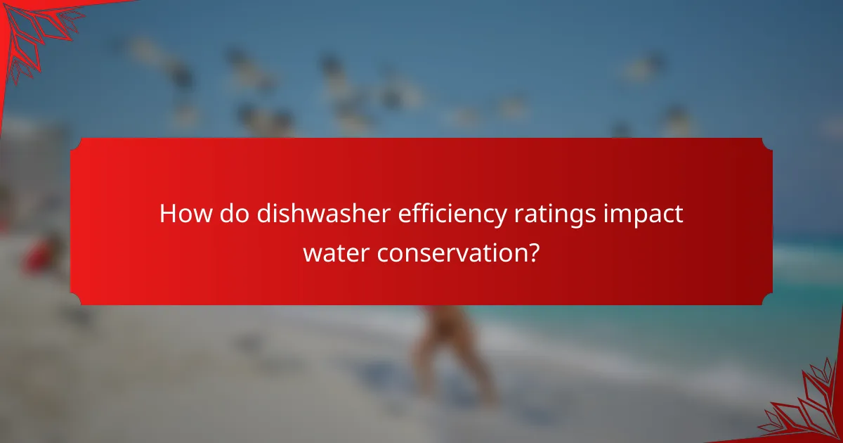 How do dishwasher efficiency ratings impact water conservation?