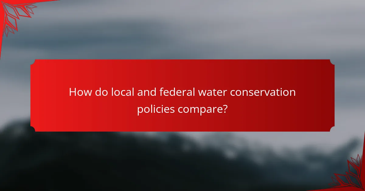 How do local and federal water conservation policies compare?