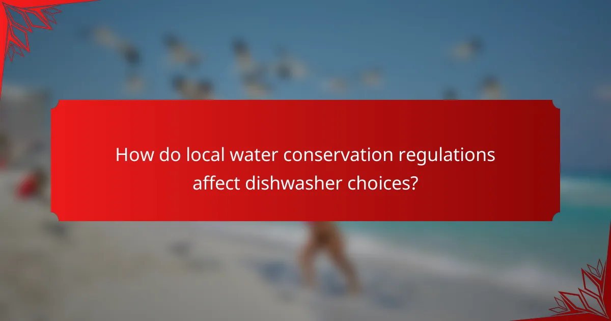 How do local water conservation regulations affect dishwasher choices?