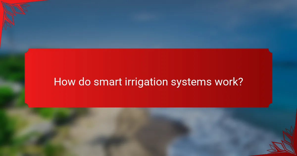 How do smart irrigation systems work?