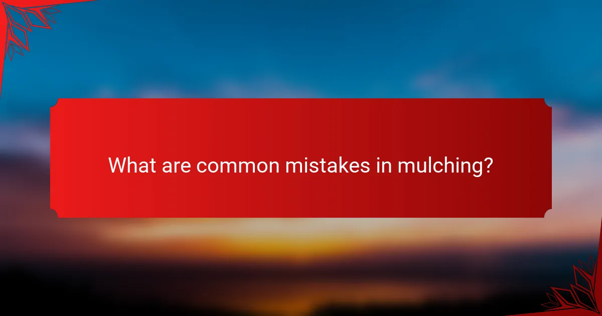 What are common mistakes in mulching?