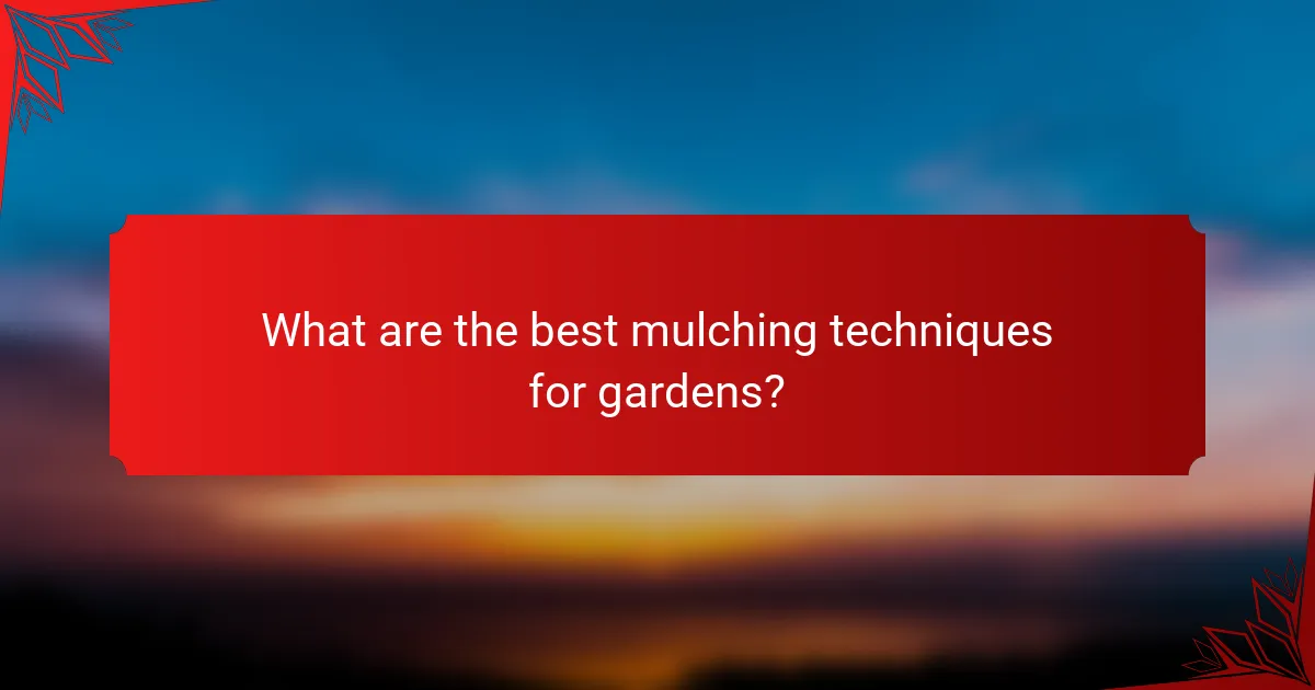 What are the best mulching techniques for gardens?