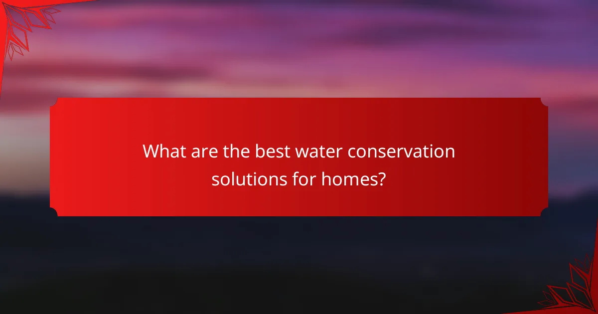 What are the best water conservation solutions for homes?
