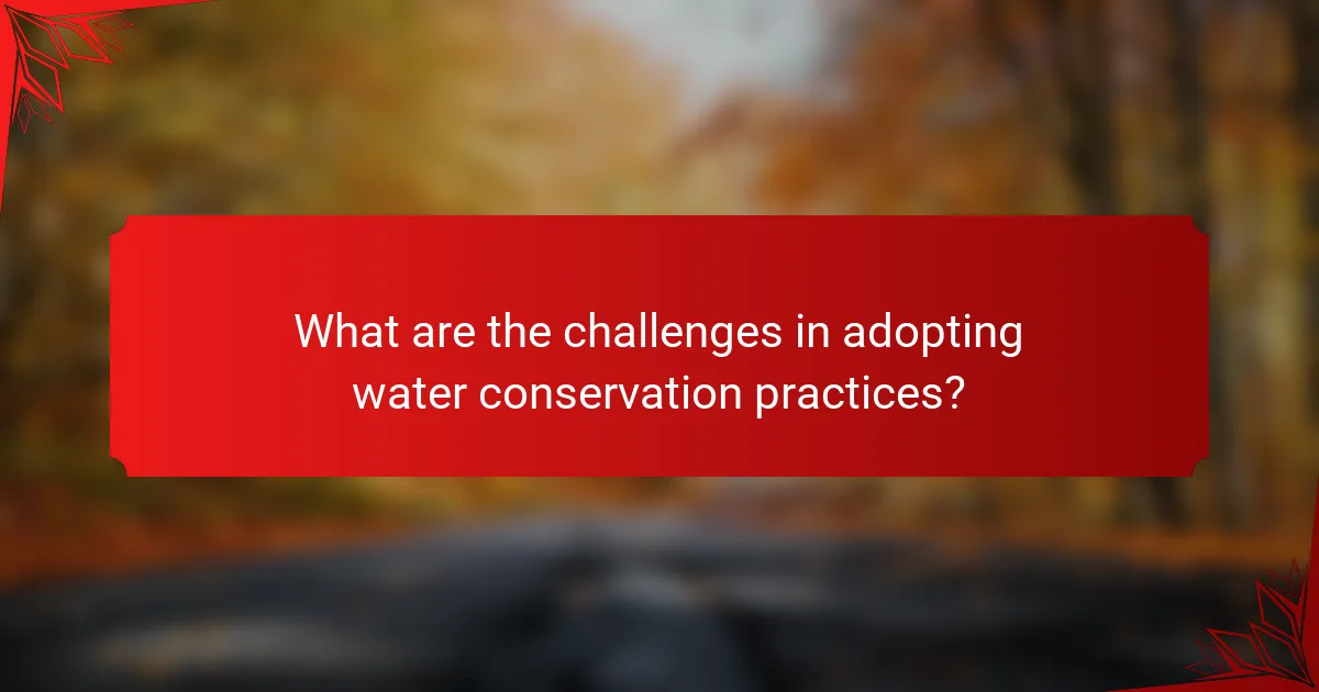 What are the challenges in adopting water conservation practices?