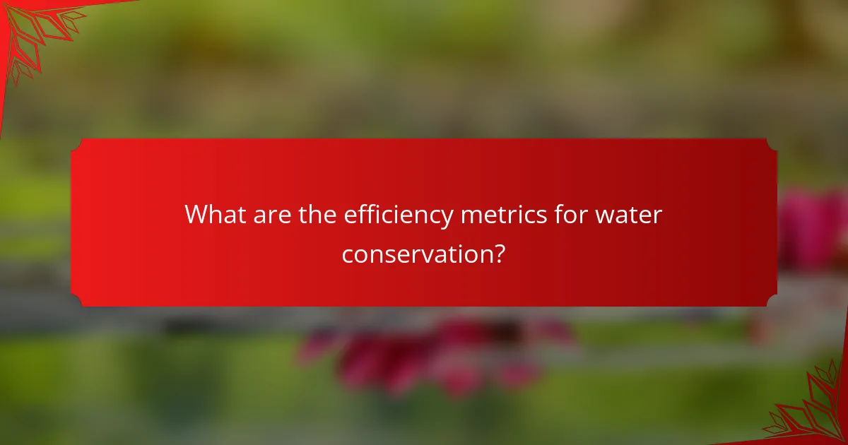 What are the efficiency metrics for water conservation?
