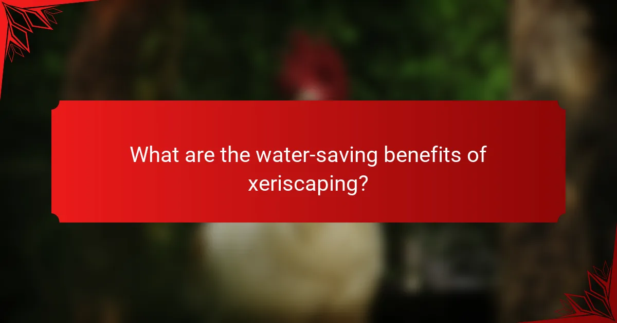 What are the water-saving benefits of xeriscaping?