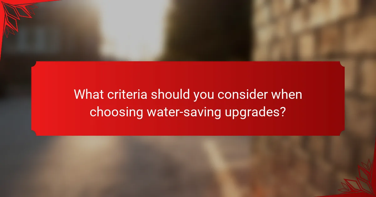 What criteria should you consider when choosing water-saving upgrades?