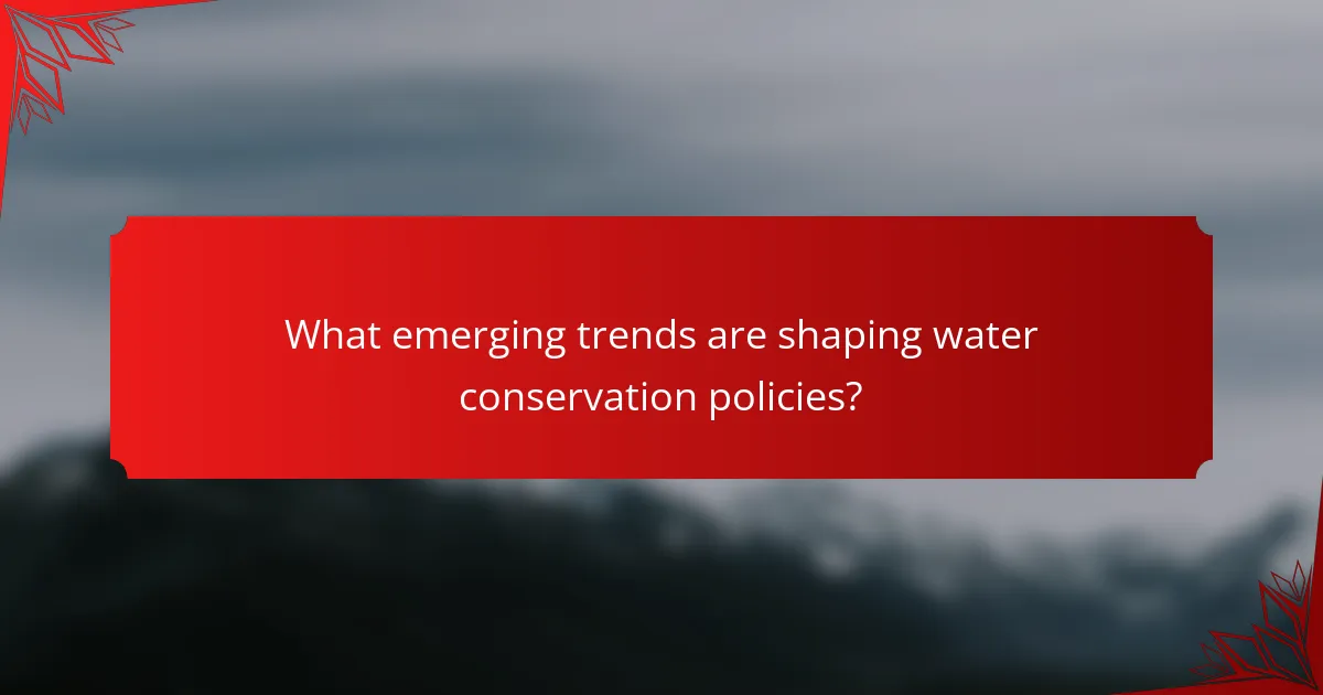What emerging trends are shaping water conservation policies?