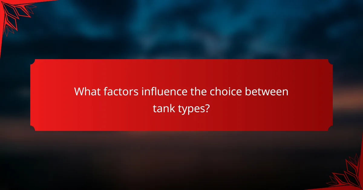 What factors influence the choice between tank types?