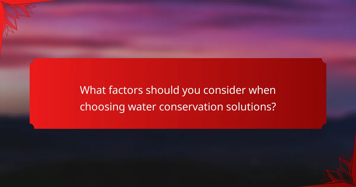 What factors should you consider when choosing water conservation solutions?