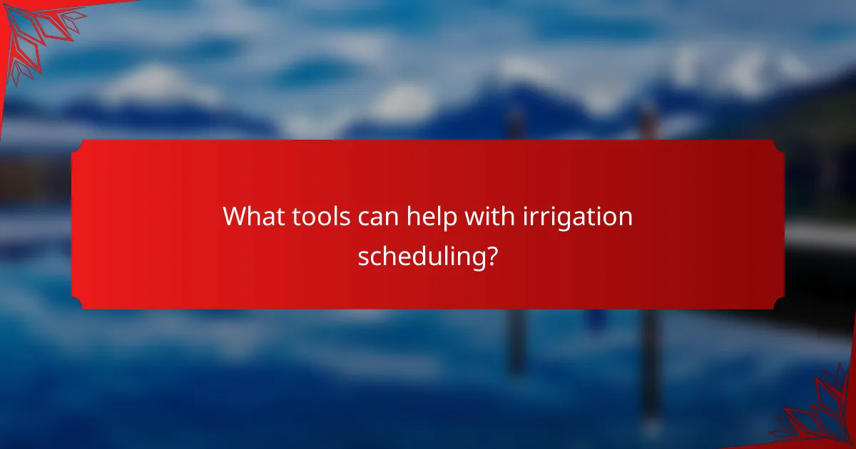 What tools can help with irrigation scheduling?